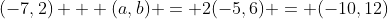 (-7,2) + (a,b) = 2(-5,6) = (-10,12)