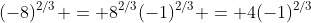 (-8)^{2/3} = 8^{2/3}(-1)^{2/3} = 4(-1)^{2/3}