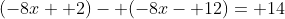 (-8x+ 2)- (-8x- 12)= 14