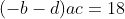(-b-d)ac=18