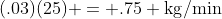 (.03)(25) = .75 \mbox{kg}/\mbox{min}
