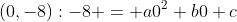 (0,-8):-8 = a0^2+b0+c