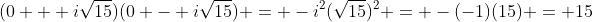 (0 + i\sqrt{15})(0 - i\sqrt{15}) = -i^2(\sqrt{15})^2 = -(-1)(15) = 15