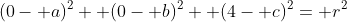 (0- a)^2+ (0- b)^2+ (4- c)^2= r^2