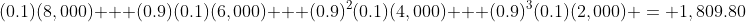 (0.1)(8,000) + (0.9)(0.1)(6,000) + (0.9)^2(0.1)(4,000) + (0.9)^3(0.1)(2,000) = 1,809.80