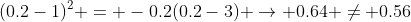 (0.2-1)^2 = -0.2(0.2-3) \rightarrow 0.64 \neq 0.56