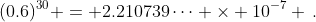 (0.6)^{30} = 2.210739\dots \times 10^{-7} \,.