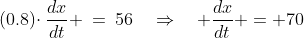 (0.8)\!\cdot\frac{dx}{dt} \:=\:56\quad\Rightarrow\quad \frac{dx}{dt} = 70
