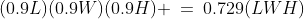 (0.9L)(0.9W)(0.9H) \:=\:0.729(LWH)