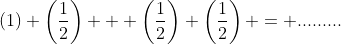 (1) \left(\frac{1}{2}\right) + \left(\frac{1}{2}\right) \left(\frac{1}{2}\right) = .........
