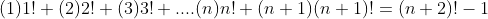 (1)1!+(2)2!+(3)3!+....(n)n!+(n+1)(n+1)!=(n+2)!-1