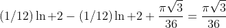 (1/12)\ln 2-(1/12)\ln 2+\frac{\pi\sqrt{3}}{36}=\frac{\pi\sqrt{3}}{36}