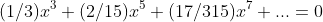 (1/3)x^3+(2/15)x^5+(17/315)x^7+...=0