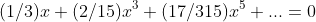 (1/3)x+(2/15)x^3+(17/315)x^5+...=0