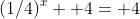 (1/4)^x+ 4= 4