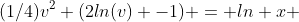 (1/4)v^2 (2ln(v) -1) = ln x 