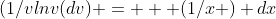(1/vlnv(dv) =   (1/x ) dx