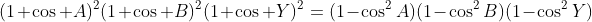 (1+\cos A)^2(1+\cos B)^2(1+\cos Y)^2=(1-\cos^2A)(1-\cos^2B)(1-\cos^2Y)