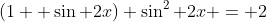 (1+ \sin 2x) \sin^2 2x = 2