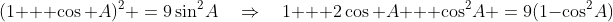 (1 + \cos A)^2 \:=\:9\sin^2\!A\quad\Rightarrow\quad1 + 2\cos A + \cos^2\!A \:=\:9(1-\cos^2\!A)