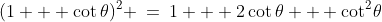 (1 + \cot\theta)^2 \:=\:1 + 2\cot\theta + \cot^2\!\theta