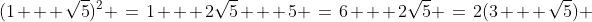 (1 + \sqrt{5})^2 \:=\:1 + 2\sqrt{5} + 5 \:=\:6 + 2\sqrt{5} \:=\:2(3 + \sqrt{5}) 