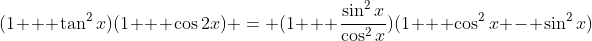 (1 + \tan^2{x})(1 + \cos{2x}) = (1 + \frac{\sin^2{x}}{\cos^2{x}})(1 + \cos^2{x} - \sin^2{x})