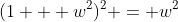 (1 + w^2)^2 = w^2