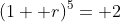 (1+ r)^5= 2