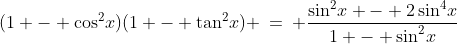 i)\;(1 - \cos^2\!x)(1 - \tan^2\!x) \:=\: \frac{\sin^2\!x - 2\sin^4\!x}{1 - \sin^2\!x}
