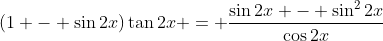 (1 - \sin{2x})\tan{2x} = \frac{\sin{2x} - \sin^2{2x}}{\cos{2x}}