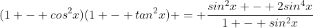 (1 - cos^2x)(1 - tan^2x) = \frac{sin^2x - 2sin^4x}{1 - sin^2x}