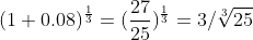 (1+0.08)^\frac{1}{3}=(\frac{27}{25})^\frac{1}{3}=3/\sqrt[3]{25}