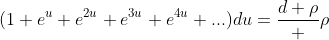 (1+e^u+e^{2u}+e^{3u}+e^{4u}+...)du=\frac{d \rho} \rho