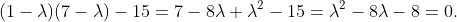 (1-\lambda)(7-\lambda)-15=7-8\lambda+\lambda^{2}-15=\lambda^{2}-8\lambda-8=0.