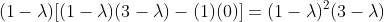 (1-\lambda)[(1-\lambda)(3-\lambda)-(1)(0)]=(1-\lambda)^2(3-\lambda)