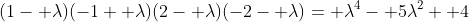 (1- \lambda)(-1+ \lambda)(2- \lambda)(-2- \lambda)= \lambda^4- 5\lambda^2+ 4