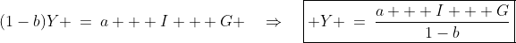 (1-b)Y \:=\:a + I + G \quad\Rightarrow\quad\boxed{ Y \:=\:\dfrac{a + I + G}{1-b}}