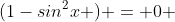 (1-sin^2x ) = 0 