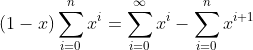 (1-x)\sum_{i=0}^{n}x^i=\sum_{i=0}^{\infty}x^i-\sum_{i=0}^{n}x^{i+1}