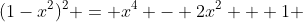 (1-x^2)^2 = x^4 - 2x^2 + 1 