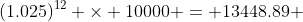 (1.025)^{12} \times 10000 = 13448.89 