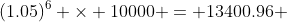 (1.05)^{6} \times 10000 = 13400.96 