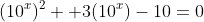 (10^x)^{2} +3(10^{x})-10=0