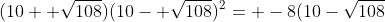 (10+ \sqrt{108})(10- \sqrt{108})^2= -8(10-\sqrt{108}