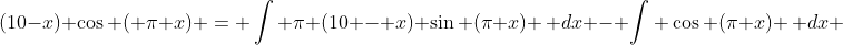 (10-x) \cos ( \pi x) = \int \pi (10 - x) \sin (\pi x) \, dx - \int \cos (\pi x) \, dx 