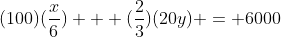 (100)(\frac{x}{6}) + (\frac{2}{3})(20y) = 6000