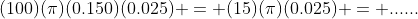 (100)(\pi)(0.150)(0.025) = (15)(\pi)(0.025) = ......