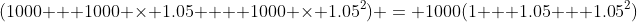 (1000 + 1000 \times 1.05 +  1000 \times 1.05^2) = 1000(1 + 1.05 + 1.05^2)