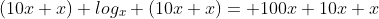 (10x+x) log_x (10x+x)= 100x+10x+x